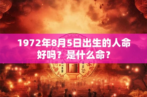 1972年8月5日出生的人命好吗？是什么命？