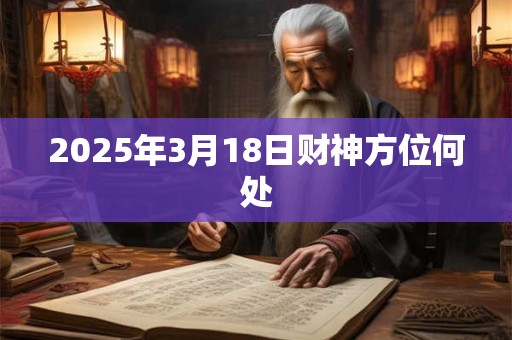 2025年3月18日财神方位何处