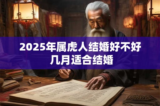 2025年属虎人结婚好不好 几月适合结婚