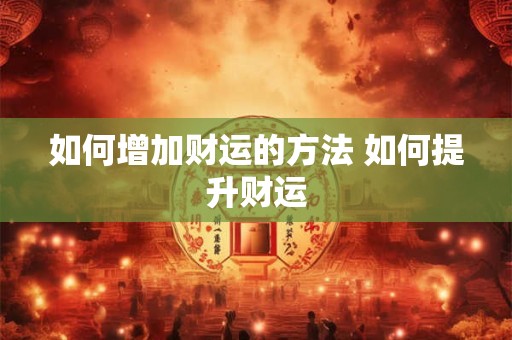 如何增加财运的方法 如何提升财运