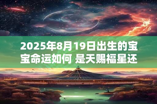 2025年8月19日出生的宝宝命运如何 是天赐福星还是命运多舛