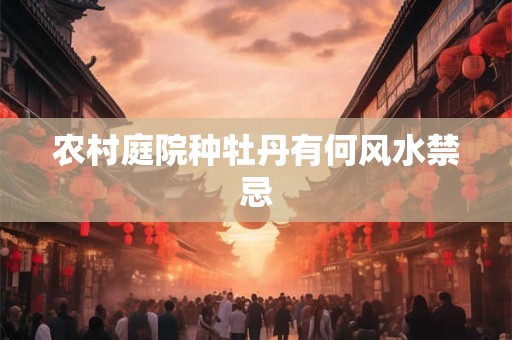 农村庭院种牡丹有何风水禁忌