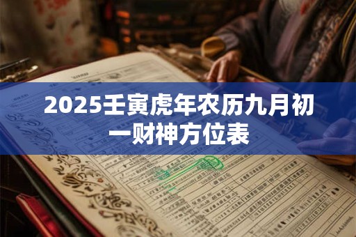 2025壬寅虎年农历九月初一财神方位表 2025壬寅虎年农历九月初一财神方位表