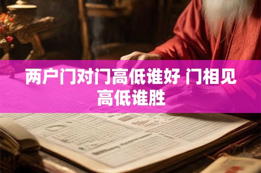 两户门对门高低谁好 门相见高低谁胜