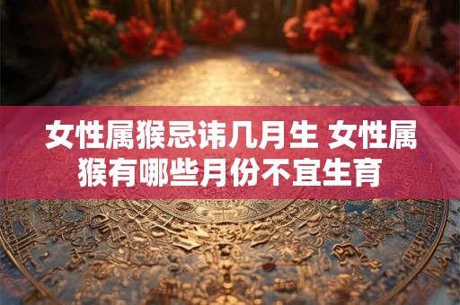 女性属猴忌讳几月生 女性属猴有哪些月份不宜生育