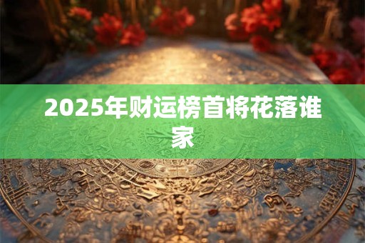 2025年财运榜首将花落谁家