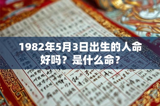 1982年5月3日出生的人命好吗？是什么命？