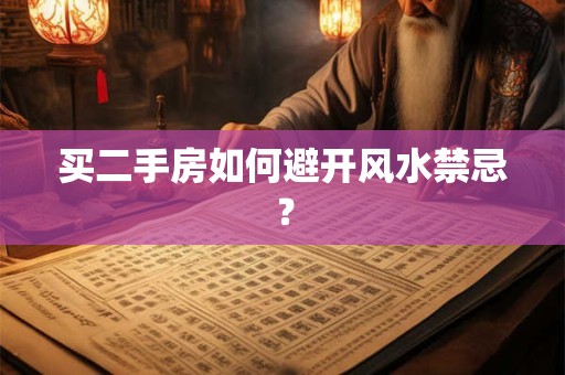 买二手房如何避开风水禁忌？