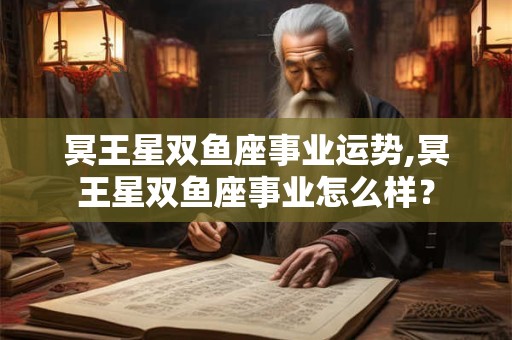 冥王星双鱼座事业运势,冥王星双鱼座事业怎么样？
