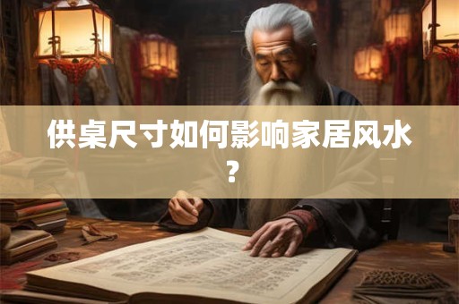 供桌尺寸如何影响家居风水？