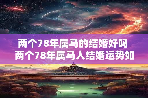 两个78年属马的结婚好吗 两个78年属马人结婚运势如何