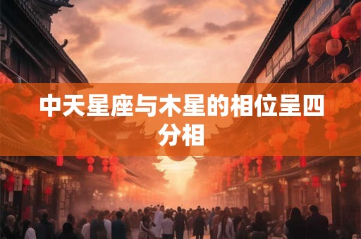 中天星座与木星的相位呈四分相