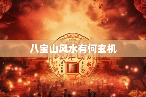 详细阅读:八宝山风水有何玄机 八宝山风水有何玄机