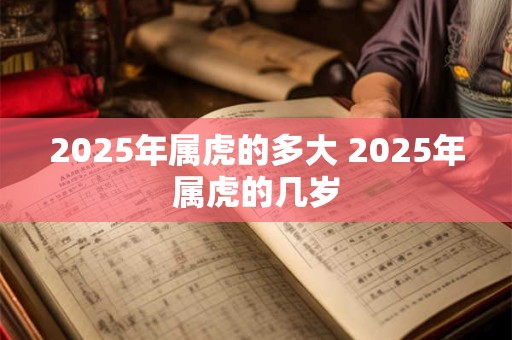 2025年属虎的多大 2025年属虎的几岁