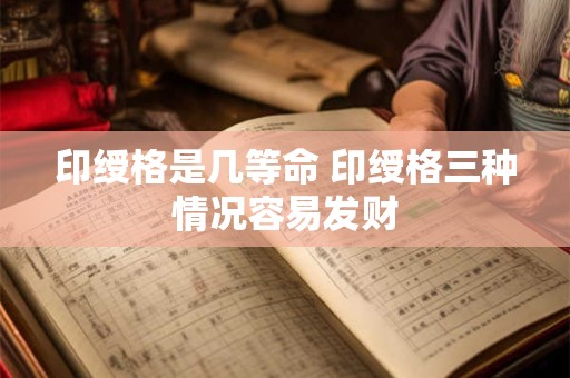 印绶格是几等命 印绶格三种情况容易发财