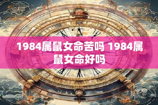 1984属鼠女命苦吗 1984属鼠女命好吗