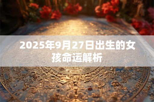 2025年9月27日出生的女孩命运解析
