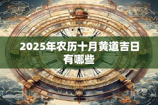 2025年农历十月黄道吉日有哪些 2025年农历十月黄道吉日有哪些