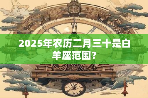 2026年农历二月三十是白羊座范围？