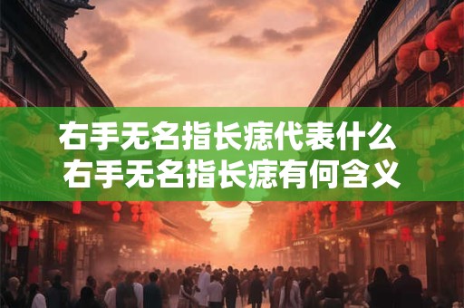 右手无名指长痣代表什么 右手无名指长痣有何含义
