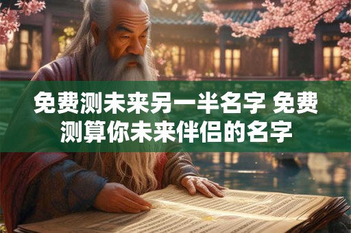 免费测未来另一半名字 免费测算你未来伴侣的名字