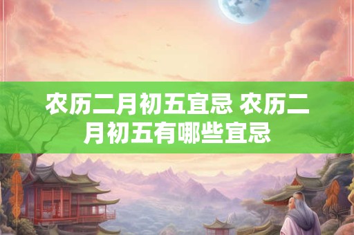 农历二月初五宜忌 农历二月初五有哪些宜忌