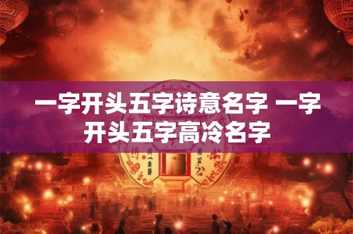 一字开头五字诗意名字 一字开头五字高冷名字