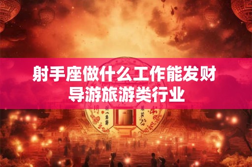 射手座做什么工作能发财 导游旅游类行业