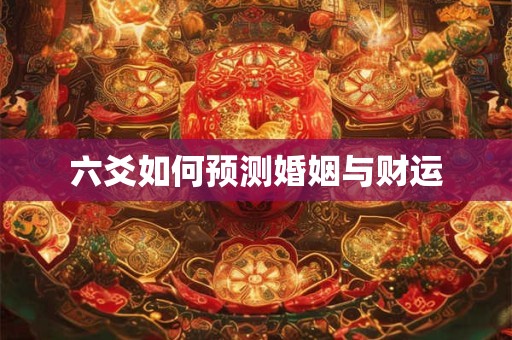 六爻如何预测婚姻与财运