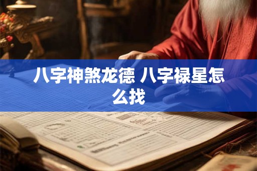 八字神煞龙德 八字禄星怎么找