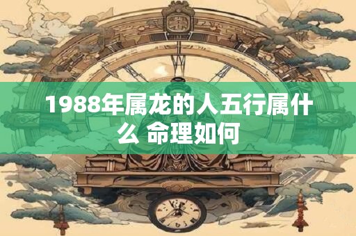 1988年属龙的人五行属什么 命理如何