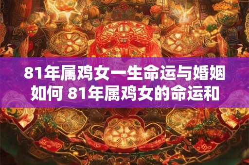 81年属鸡女一生命运与婚姻如何 81年属鸡女的命运和婚姻会如何发展