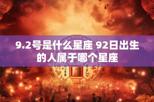 9.2号是什么星座 92日出生的人属于哪个星座