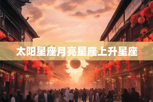 太阳星座月亮星座上升星座