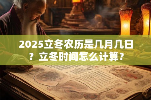 2025立冬农历是几月几日？立冬时间怎么计算？