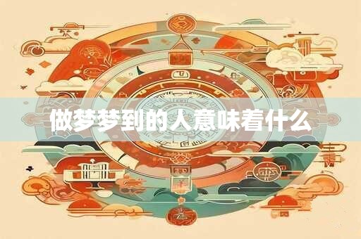做梦梦到的人意味着什么