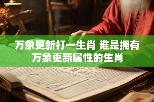 万象更新打一生肖 谁是拥有万象更新属性的生肖