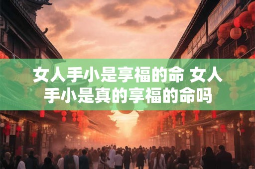 女人手小是享福的命 女人手小是真的享福的命吗