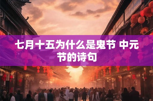 七月十五为什么是鬼节 中元节的诗句