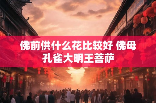佛前供什么花比较好 佛母孔雀大明王菩萨