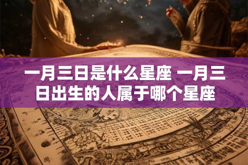 一月三日是什么星座 一月三日出生的人属于哪个星座
