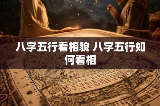 八字五行看相貌 八字五行如何看相