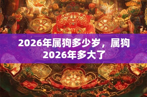 2026年属狗多少岁，属狗2026年多大了