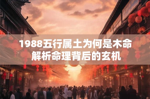 1988五行属土为何是木命 解析命理背后的玄机