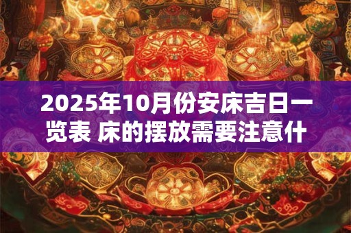 2025年10月份安床吉日一览表 床的摆放需要注意什么