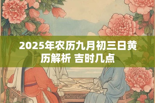 2025年农历九月初三日黄历解析 吉时几点