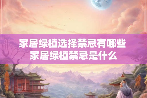 家居绿植选择禁忌有哪些 家居绿植禁忌是什么