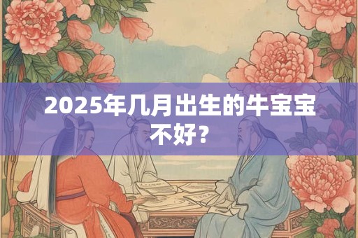 2025年几月出生的牛宝宝不好？