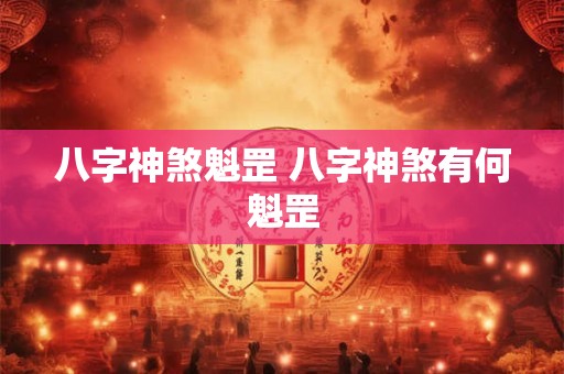 八字神煞魁罡 八字神煞有何魁罡