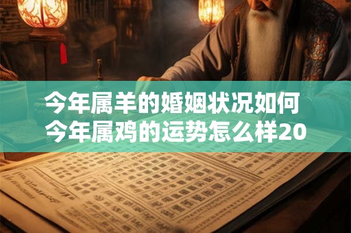 今年属羊的婚姻状况如何 今年属鸡的运势怎么样2025